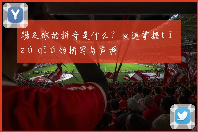 踢足球的拼音是什么？快速掌握tī zú qiú的拼写与声调