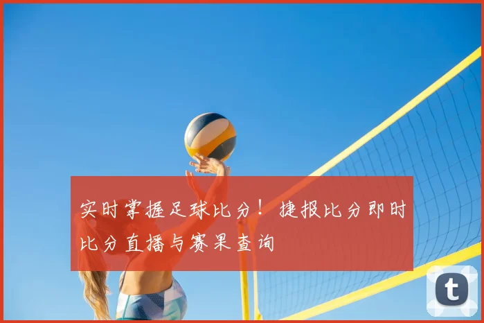 实时掌握足球比分!捷报比分即时比分直播与赛果查询