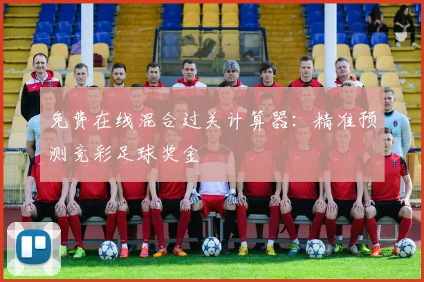免费在线混合过关计算器：精准预测竞彩足球奖金